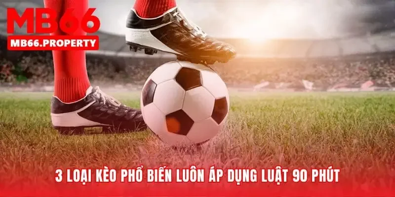 Những kèo cược quen thuộc tuân thủ quy tắc 90 phút